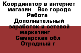 Координатор в интернет-магазин - Все города Работа » Дополнительный заработок и сетевой маркетинг   . Самарская обл.,Отрадный г.